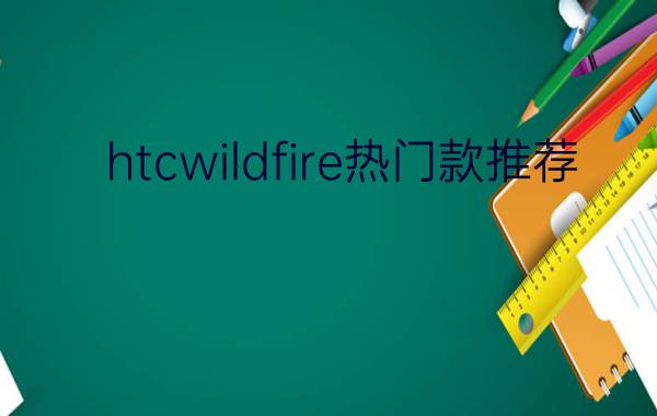 htcwildfire热门款推荐