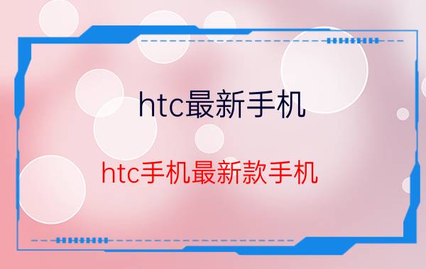 htc最新手机（htc手机最新款手机）