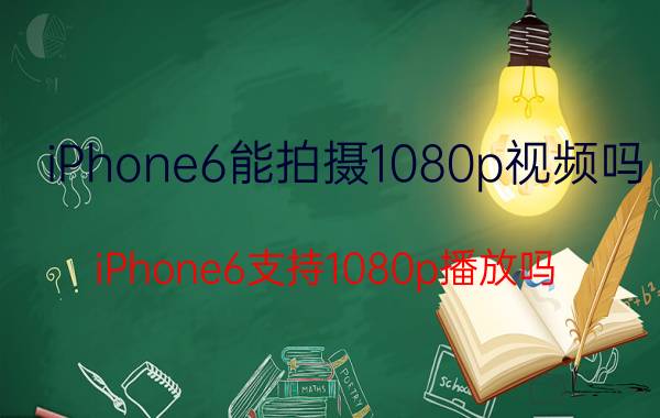 iPhone6能拍摄1080p视频吗？iPhone6支持1080p播放吗？