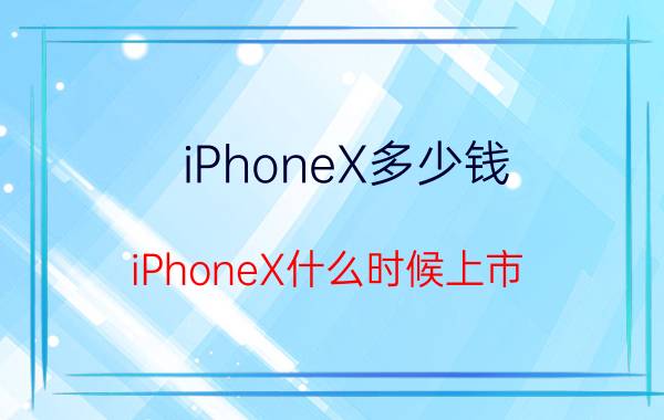 iPhoneX多少钱？iPhoneX什么时候上市？