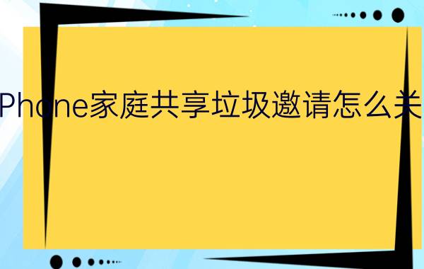 iPhone家庭共享垃圾邀请怎么关闭