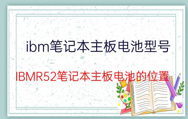 ibm笔记本主板电池型号（IBMR52笔记本主板电池的位置）