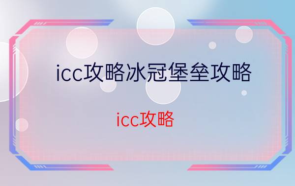 icc攻略冰冠堡垒攻略（icc攻略）