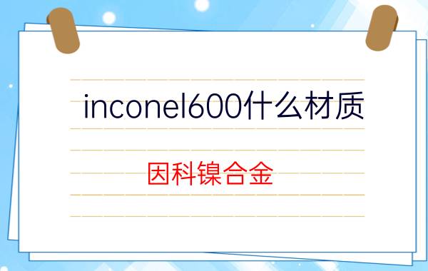 inconel600什么材质（因科镍合金）