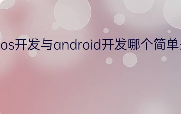 ios开发与android开发哪个简单些