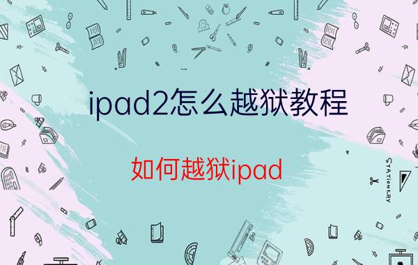 ipad2怎么越狱教程（如何越狱ipad）