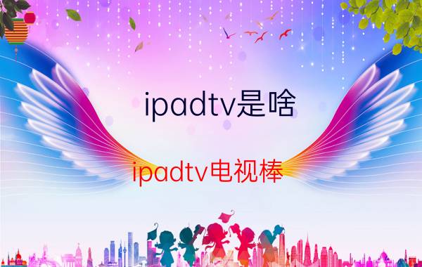 ipadtv是啥（ipadtv电视棒）