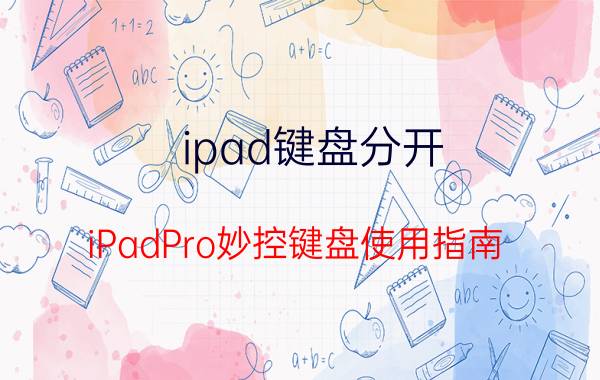 ipad键盘分开（iPadPro妙控键盘使用指南）