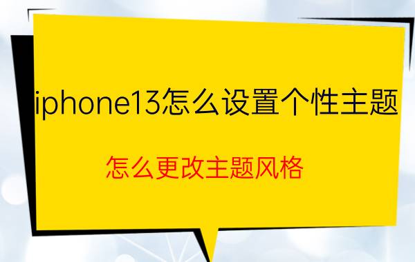 iphone13怎么设置个性主题-怎么更改主题风格