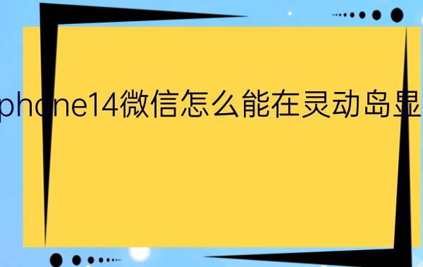 iphone14微信怎么能在灵动岛显示