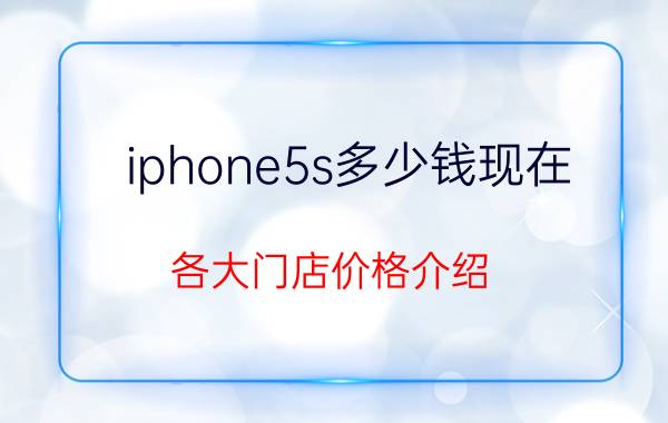 iphone5s多少钱现在？各大门店价格介绍