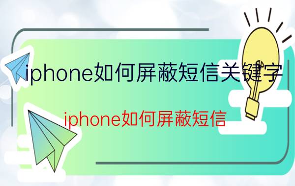 iphone如何屏蔽短信关键字（iphone如何屏蔽短信）