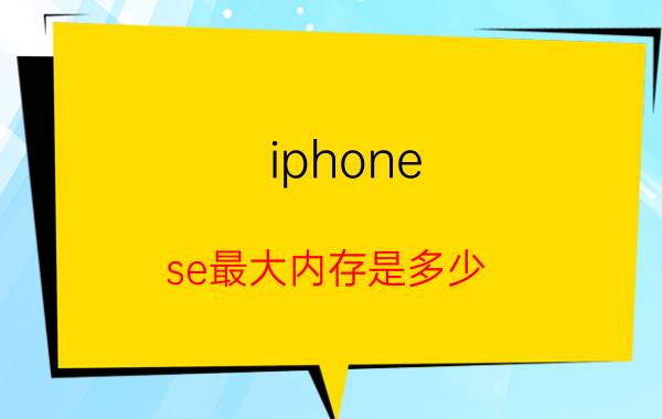 iphone（se最大内存是多少）