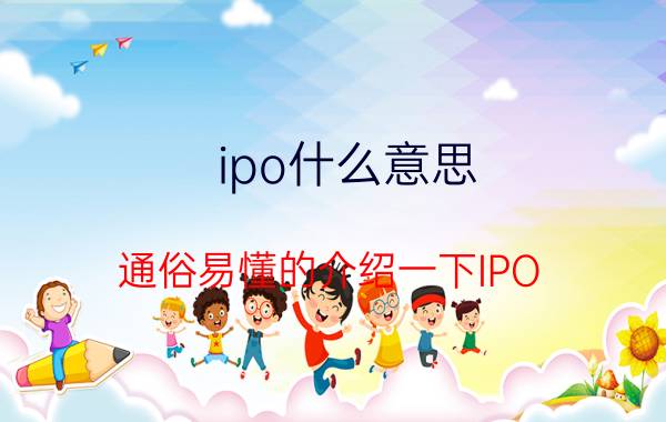 ipo什么意思（通俗易懂的介绍一下IPO）