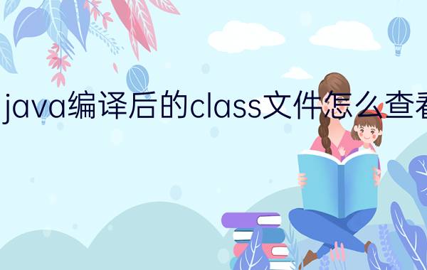 java编译后的class文件怎么查看