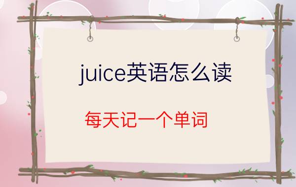 juice英语怎么读（每天记一个单词）