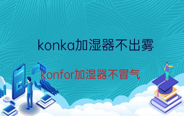 konka加湿器不出雾（konfor加湿器不冒气）