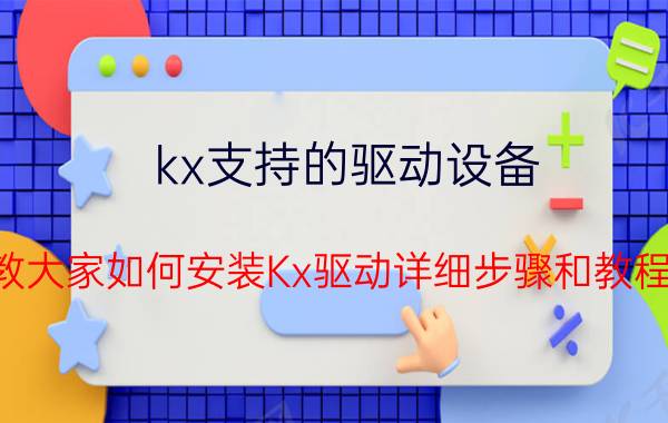 kx支持的驱动设备（教大家如何安装Kx驱动详细步骤和教程）