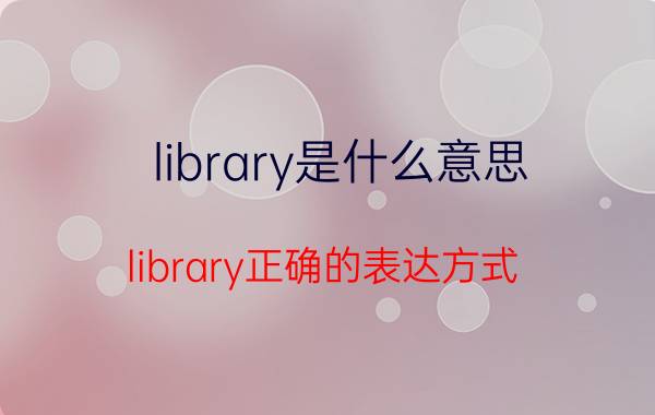 library是什么意思？library正确的表达方式