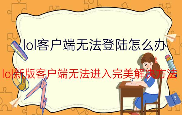 lol客户端无法登陆怎么办（lol新版客户端无法进入完美解决方法）