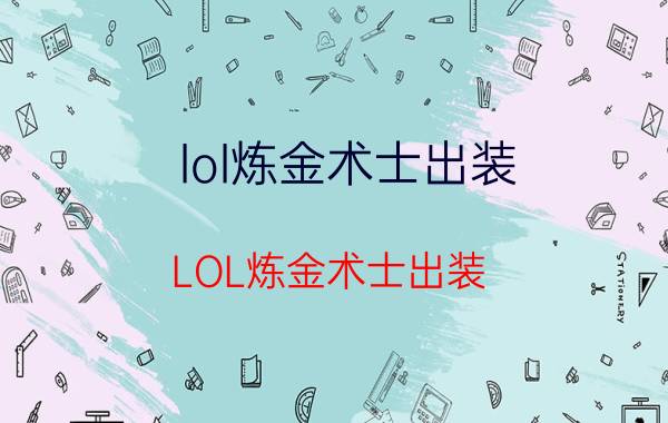 lol炼金术士出装（LOL炼金术士出装）