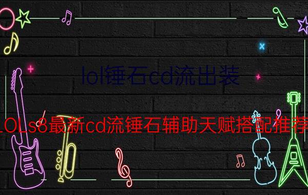 lol锤石cd流出装（LOLs8最新cd流锤石辅助天赋搭配推荐）