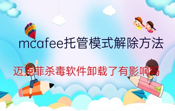 mcafee托管模式解除方法(迈克菲杀毒软件卸载了有影响吗)