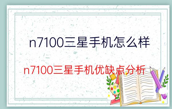 n7100三星手机怎么样？n7100三星手机优缺点分析