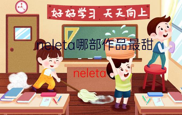 neleta哪部作品最甜（neleta）