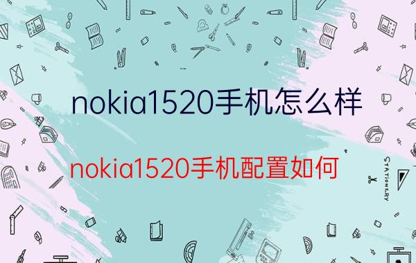 nokia1520手机怎么样？nokia1520手机配置如何