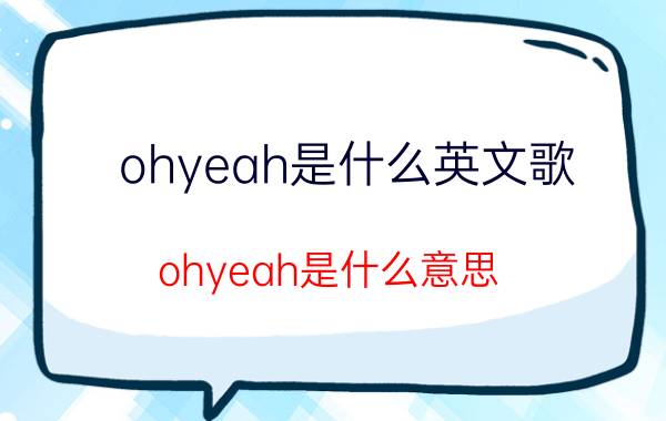 ohyeah是什么英文歌（ohyeah是什么意思）