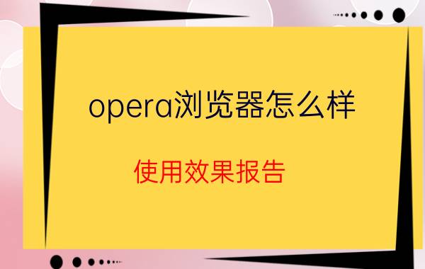 opera浏览器怎么样？使用效果报告