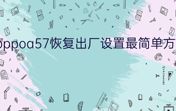 oppoa57恢复出厂设置最简单方法