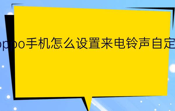 oppo手机怎么设置来电铃声自定义