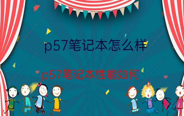 p57笔记本怎么样？p57笔记本性能如何