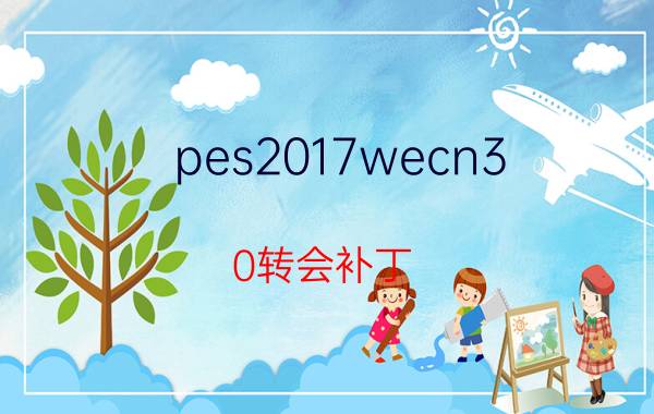 pes2017wecn3.0转会补丁（哪里有pes2010冬季转会补丁下载）