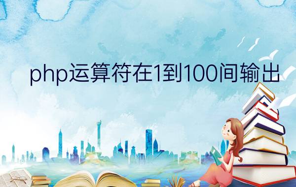 php运算符在1到100间输出