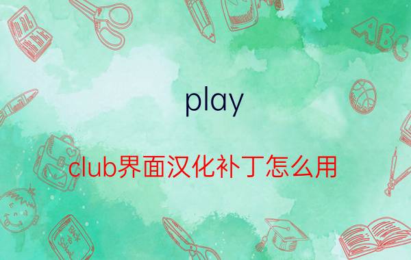 play（club界面汉化补丁怎么用）