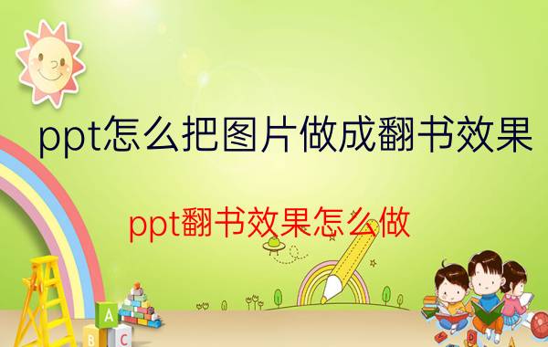 ppt怎么把图片做成翻书效果（ppt翻书效果怎么做）