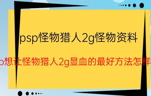 psp怪物猎人2g怪物资料（psp想让怪物猎人2g显血的最好方法怎样做?）