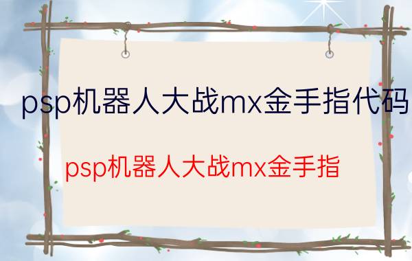 psp机器人大战mx金手指代码（psp机器人大战mx金手指）