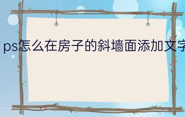 ps怎么在房子的斜墙面添加文字