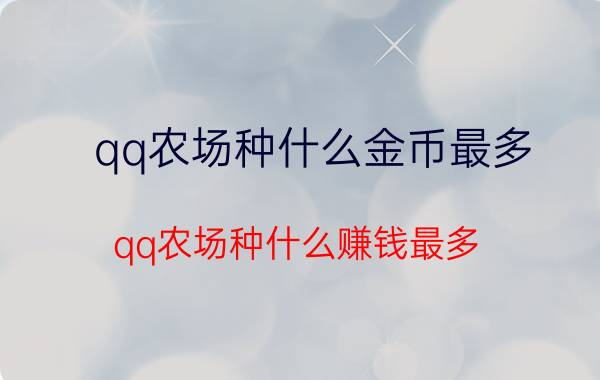 qq农场种什么金币最多(qq农场种什么赚钱最多)