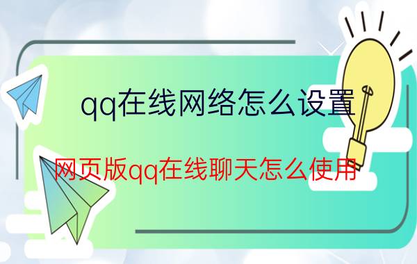 qq在线网络怎么设置（网页版qq在线聊天怎么使用）