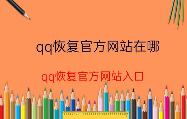 qq恢复官方网站在哪？qq恢复官方网站入口