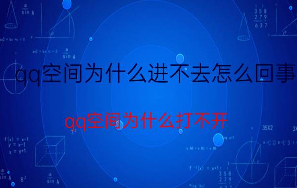 qq空间为什么进不去怎么回事（qq空间为什么打不开）