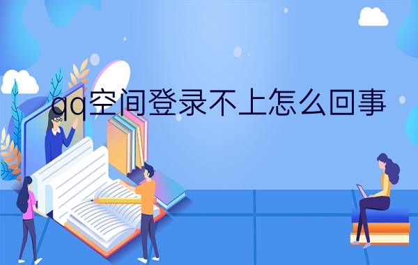 qq空间登录不上怎么回事