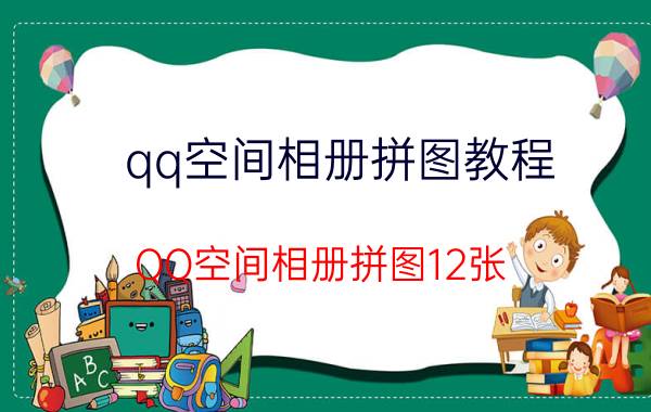 qq空间相册拼图教程（QQ空间相册拼图12张）