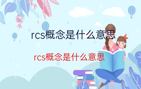 rcs概念是什么意思（rcs概念是什么意思）