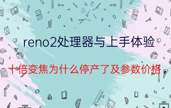 reno2处理器与上手体验（十倍变焦为什么停产了及参数价格）